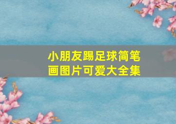 小朋友踢足球简笔画图片可爱大全集