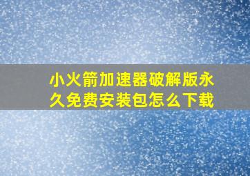 小火箭加速器破解版永久免费安装包怎么下载