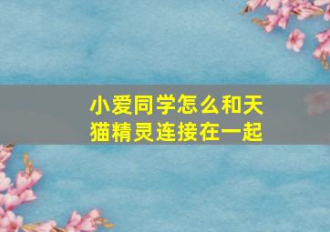 小爱同学怎么和天猫精灵连接在一起