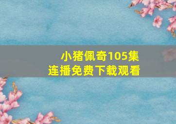 小猪佩奇105集连播免费下载观看