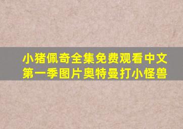 小猪佩奇全集免费观看中文第一季图片奥特曼打小怪兽