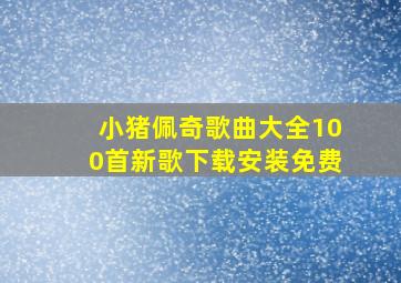 小猪佩奇歌曲大全100首新歌下载安装免费