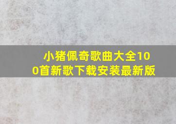 小猪佩奇歌曲大全100首新歌下载安装最新版