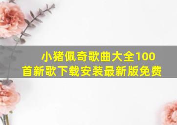 小猪佩奇歌曲大全100首新歌下载安装最新版免费