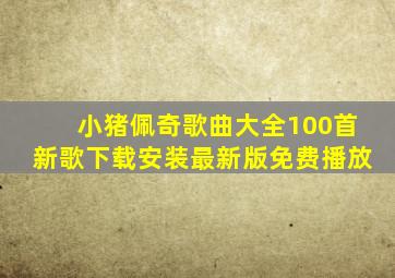 小猪佩奇歌曲大全100首新歌下载安装最新版免费播放