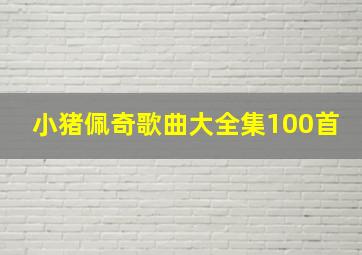 小猪佩奇歌曲大全集100首