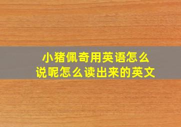 小猪佩奇用英语怎么说呢怎么读出来的英文