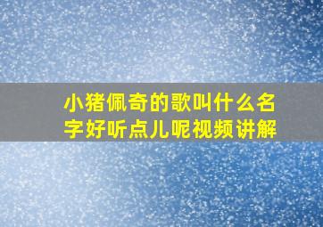 小猪佩奇的歌叫什么名字好听点儿呢视频讲解