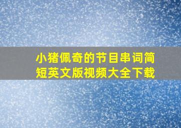 小猪佩奇的节目串词简短英文版视频大全下载