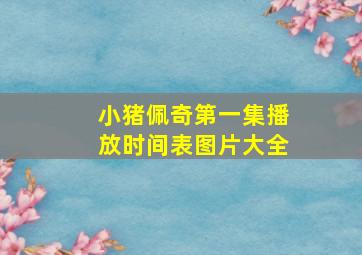 小猪佩奇第一集播放时间表图片大全