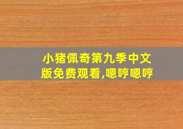 小猪佩奇第九季中文版免费观看,嗯哼嗯哼