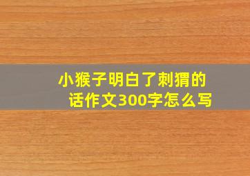 小猴子明白了刺猬的话作文300字怎么写