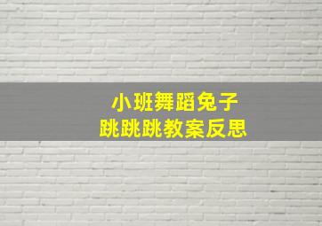 小班舞蹈兔子跳跳跳教案反思