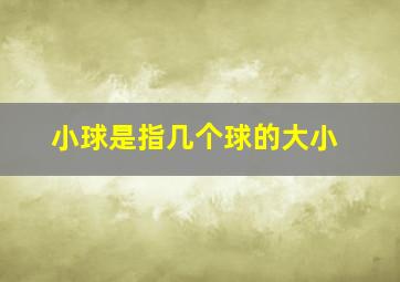 小球是指几个球的大小