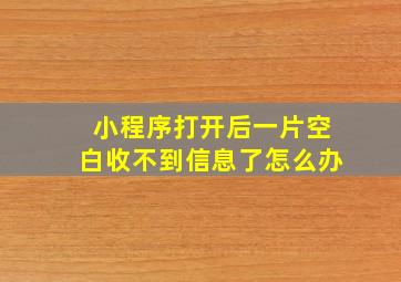 小程序打开后一片空白收不到信息了怎么办