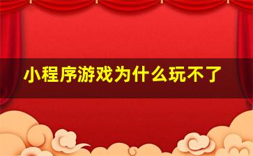 小程序游戏为什么玩不了