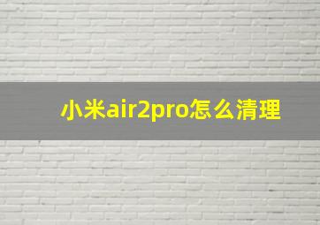 小米air2pro怎么清理