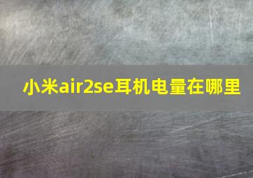 小米air2se耳机电量在哪里