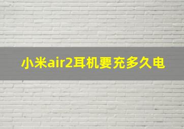 小米air2耳机要充多久电