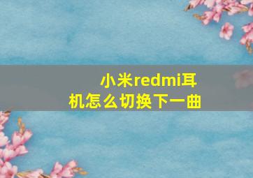 小米redmi耳机怎么切换下一曲