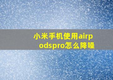 小米手机使用airpodspro怎么降噪