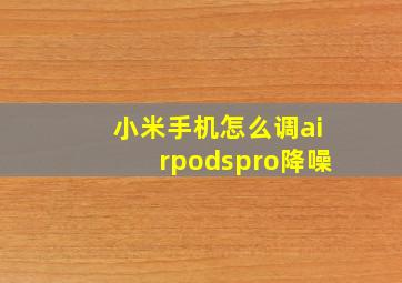 小米手机怎么调airpodspro降噪