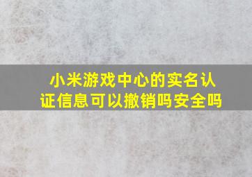 小米游戏中心的实名认证信息可以撤销吗安全吗