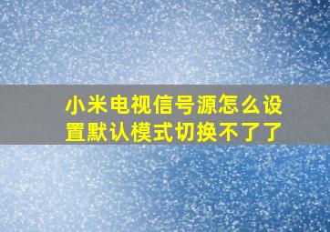 小米电视信号源怎么设置默认模式切换不了了