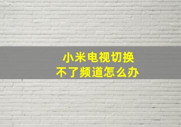 小米电视切换不了频道怎么办