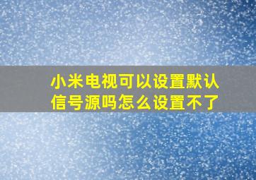 小米电视可以设置默认信号源吗怎么设置不了