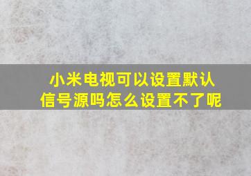 小米电视可以设置默认信号源吗怎么设置不了呢