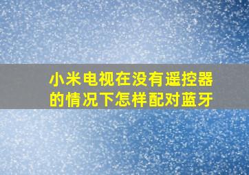 小米电视在没有遥控器的情况下怎样配对蓝牙