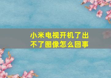 小米电视开机了出不了图像怎么回事