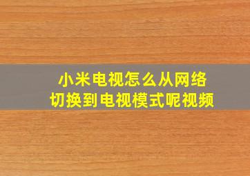 小米电视怎么从网络切换到电视模式呢视频