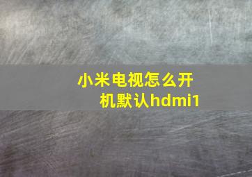 小米电视怎么开机默认hdmi1