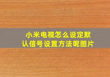 小米电视怎么设定默认信号设置方法呢图片