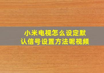 小米电视怎么设定默认信号设置方法呢视频