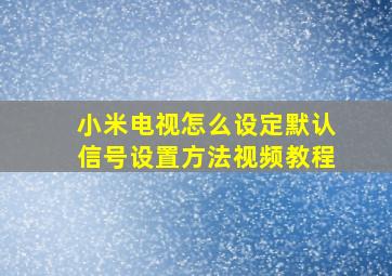 小米电视怎么设定默认信号设置方法视频教程