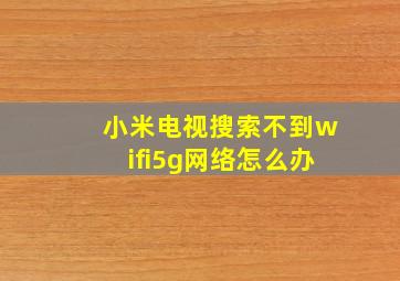 小米电视搜索不到wifi5g网络怎么办