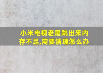 小米电视老是跳出来内存不足,需要清理怎么办