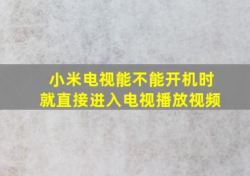 小米电视能不能开机时就直接进入电视播放视频