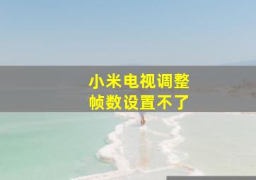 小米电视调整帧数设置不了