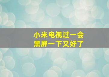 小米电视过一会黑屏一下又好了