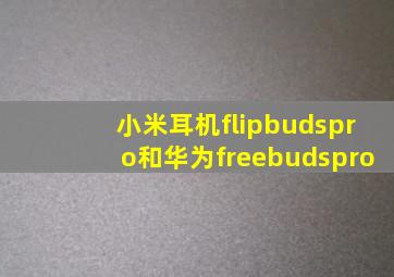 小米耳机flipbudspro和华为freebudspro