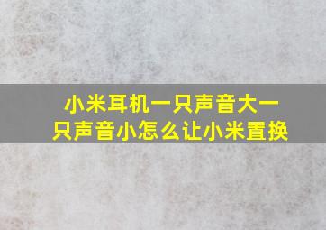 小米耳机一只声音大一只声音小怎么让小米置换