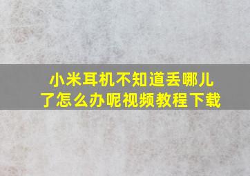 小米耳机不知道丢哪儿了怎么办呢视频教程下载