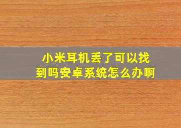 小米耳机丢了可以找到吗安卓系统怎么办啊