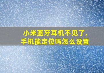 小米蓝牙耳机不见了,手机能定位吗怎么设置