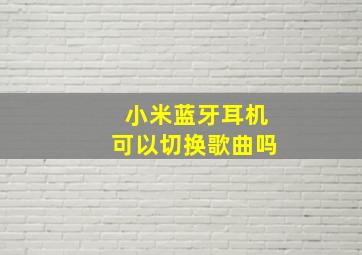 小米蓝牙耳机可以切换歌曲吗