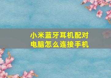 小米蓝牙耳机配对电脑怎么连接手机